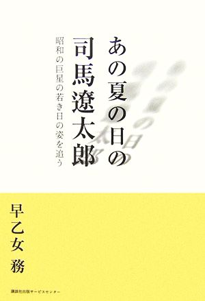 あの夏の日の司馬遼太郎 昭和の巨星の若き日の姿を追う