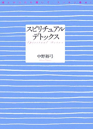 スピリチュアル・デトックス 魂とからだを磨いて、スッキリ幸せ！