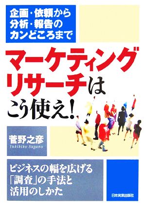 マーケティングリサーチはこう使え！ 企画・依頼から分析・報告のカンどころまで