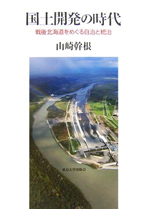 国土開発の時代 戦後北海道をめぐる自治と統治