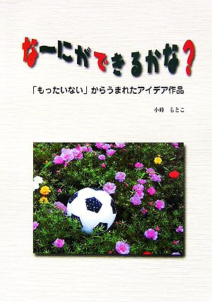 なーにができるかな？ 「もったいない」からうまれたアイデア作品