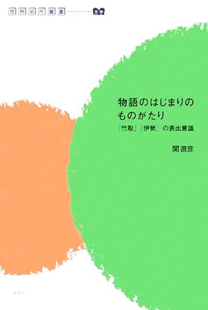 物語のはじまりのものがたり 『竹取』『伊勢』の表出意識 世界名作叢書