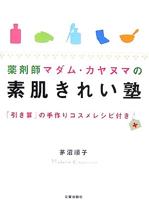 薬剤師マダム・カヤヌマの素肌きれい塾 「引き算」の手作りコスメレシピ付き