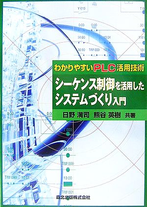 シーケンス制御を活用したシステムづくり入門 わかりやすいPLC活用技術