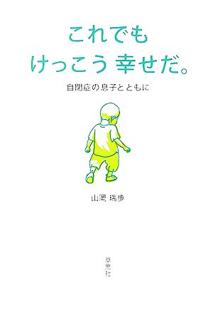 これでもけっこう幸せだ。 自閉症の息子とともに