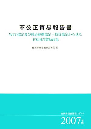 不公正貿易報告書(2007年版) 産業構造審議会レポート-WTO協定及び経済連携協定・投資協定から見た主要国の貿易政策