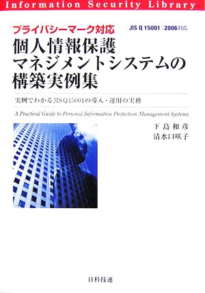 個人情報保護マネジメントシステムの構築実例集 プライバシーマーク対応 実例でわかるJIS Q 15001の導入・運用の実務 情報セキュリティライブラリ