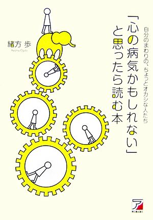 「心の病気かもしれない」と思ったら読む本 自分のまわりの、ちょっとオカシな人たち アスカ・ビジネス