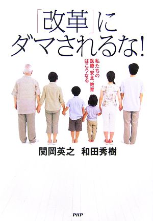 「改革」にダマされるな！ 私たちの医療、安全、教育はこうなる