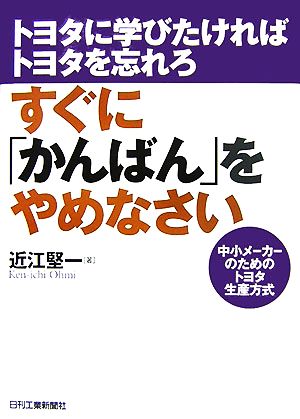 すぐに「かんばん」をやめなさい トヨタに学びたければトヨタを忘れろ 中小メーカーのためのトヨタ生産方式