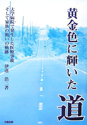 黄金色に輝いた道 大学病院で発生した医療事故そして家族の戦いの軌跡