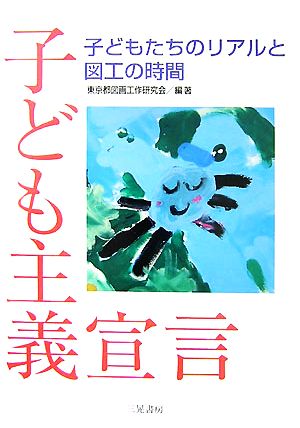 子ども主義宣言 子どもたちのリアルと図工の時間