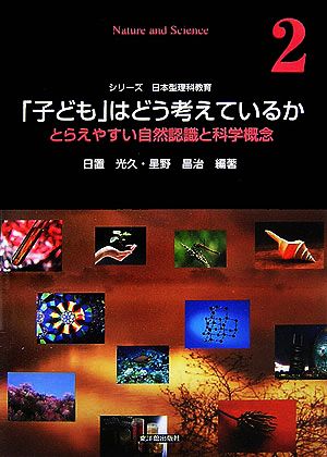 「子ども」はどう考えているか とらえやすい自然認識と科学概念 シリーズ日本型理科教育第2巻