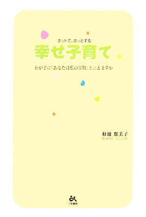 ホットで、ホッとする幸せ子育て わが子に「あなたはわたしの宝物」と言えますか