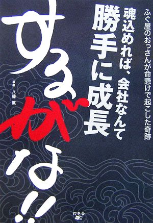 魂込めれば、会社なんて勝手に成長するがな!!