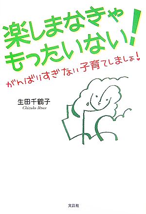 楽しまなきゃもったいない！ がんばりすぎない子育てしましょ！