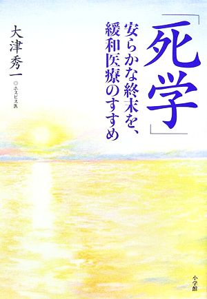 「死学」 安らかな終末を、緩和医療のすすめ