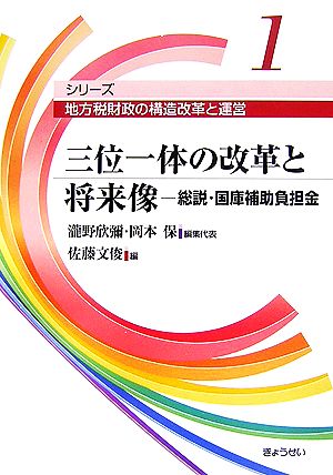 三位一体の改革と将来像 総説・国庫補助負担金 シリーズ地方税財政の構造改革と運営第1巻