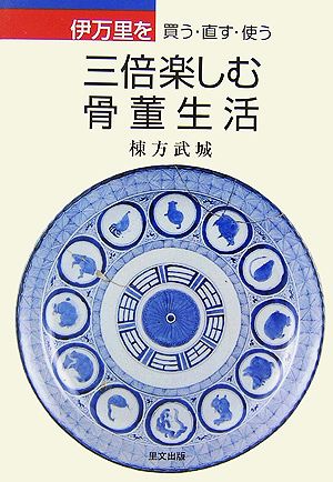 伊万里を三倍楽しむ骨董生活 買う・直す・使う