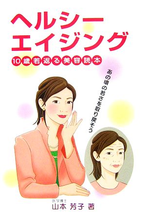 ヘルシーエイジング 10歳若返る美容読本 あの頃の若さを取り戻そう