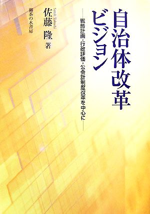 自治体改革ビジョン 戦略計画・行政評価・公会計制度改革を中心に