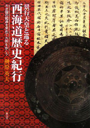 景行天皇と巡る西海道歴史紀行 わが国の起源を求めて九州を歩こう