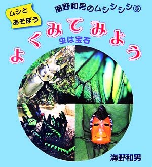 ムシとあそぼう海野和男のムシシシシ(5) 虫は宝石-よくみてみよう