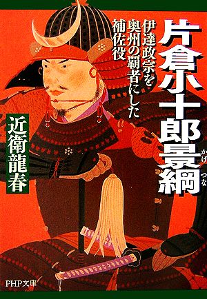 片倉小十郎景綱 伊達政宗を奥州の覇者にした補佐役 PHP文庫