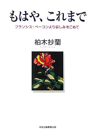 もはや、これまで フランシス・ベーコンより哀しみをこめて