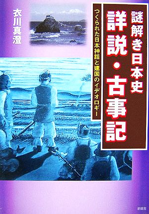 謎解き日本史 詳説・古事記 つくられた日本神話と建国のイデオロギー