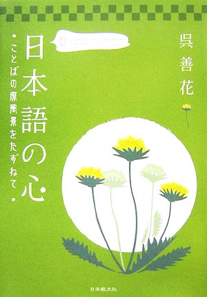 日本語の心 ことばの原風景をたずねて