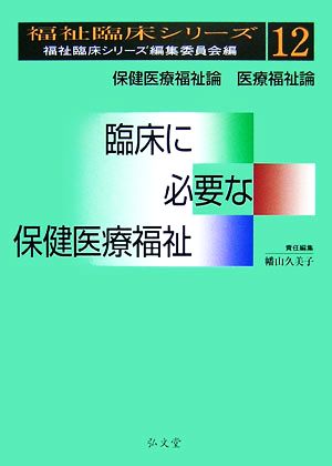 臨床に必要な保健医療福祉 保健医療福祉論・医療福祉論 福祉臨床シリーズ福祉臨床シリーズ編集委員会編12