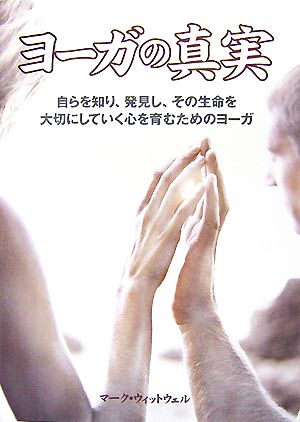 ヨーガの真実 自らを知り、発見し、その生命を大切にしていく心を育むためのヨーガ