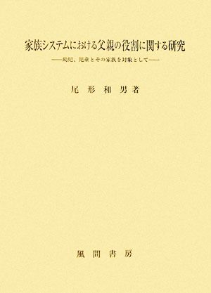 家族システムにおける父親の役割に関する研究 幼児、児童とその家族を対象として