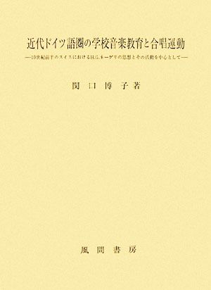 近代ドイツ語圏の学校音楽教育と合唱運動 19世紀前半のスイスにおけるH.G.ネーゲリの思想とその活動を中心として