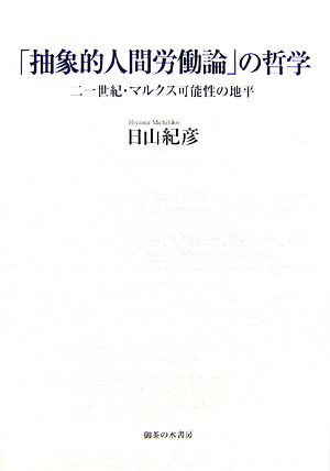 「抽象的人間労働論」の哲学 二一世紀・マルクス可能性の地平