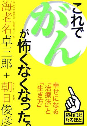 これで、がんが怖くなくなった。 幸せになる「治療法」と「生き方」