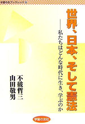 世界、日本、そして憲法 私たちはどんな時代に生き、学ぶのか 学習の友ブックレット16