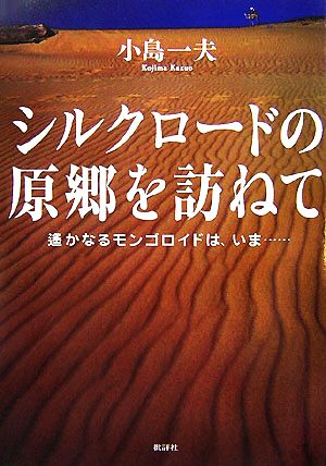 シルクロードの原郷を訪ねて 遙かなるモンゴロイドは、いま…