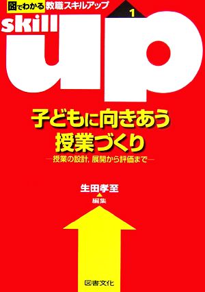 子どもに向きあう授業づくり 授業の設計、展開から評価まで 図でわかる教職スキルアップシリーズ1