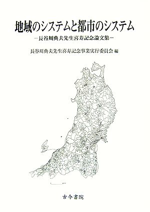 地域のシステムと都市のシステム 長谷川典夫先生喜寿記念論文集