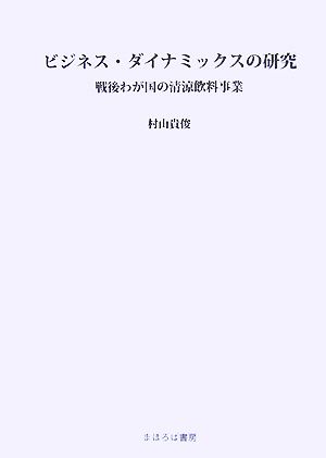 ビジネス・ダイナミックスの研究 戦後わが国の清涼飲料事業