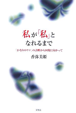 私が「私」となれるまで 「かなりのウツ」の診断から回復に向かって