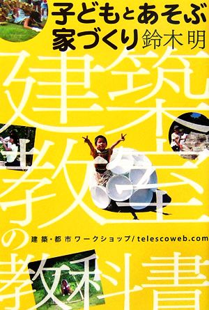 子どもとあそぶ家づくり 建築教室の教科書