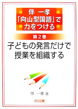 伴一孝「向山型国語」で力をつける(第2巻) 子どもの発言だけで授業を組織する