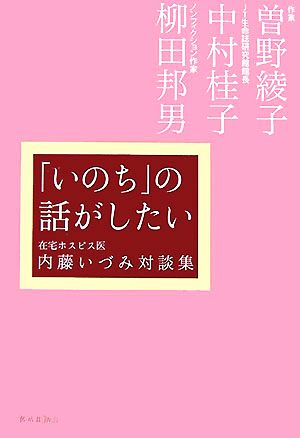 「いのち」の話がしたい 在宅ホスピス医・内藤いづみ対談集