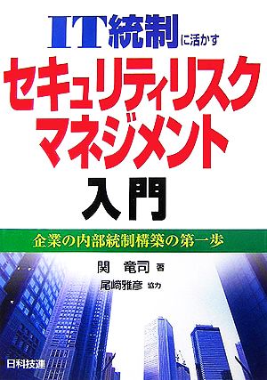 IT統制に活かすセキュリティリスクマネジメント入門 企業の内部統制構築の第一歩