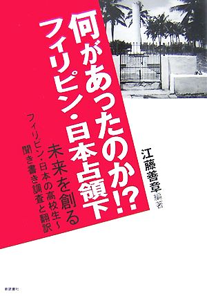 何があったのか？フィリピン・日本占領下 未来を創る フィリピン・日本の高校生 聞き書き調査と翻訳