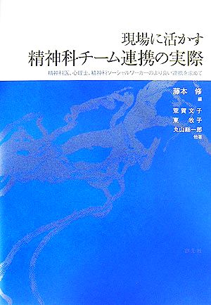 現場に活かす精神科チーム連携の実際 精神科医、心理士、精神科ソーシャルワーカーのより良い連携を求めて