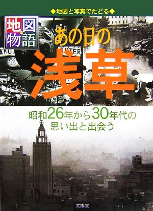 地図物語 地図と写真でたどるあの日の浅草 昭和26年から30年代の思い出と出会う